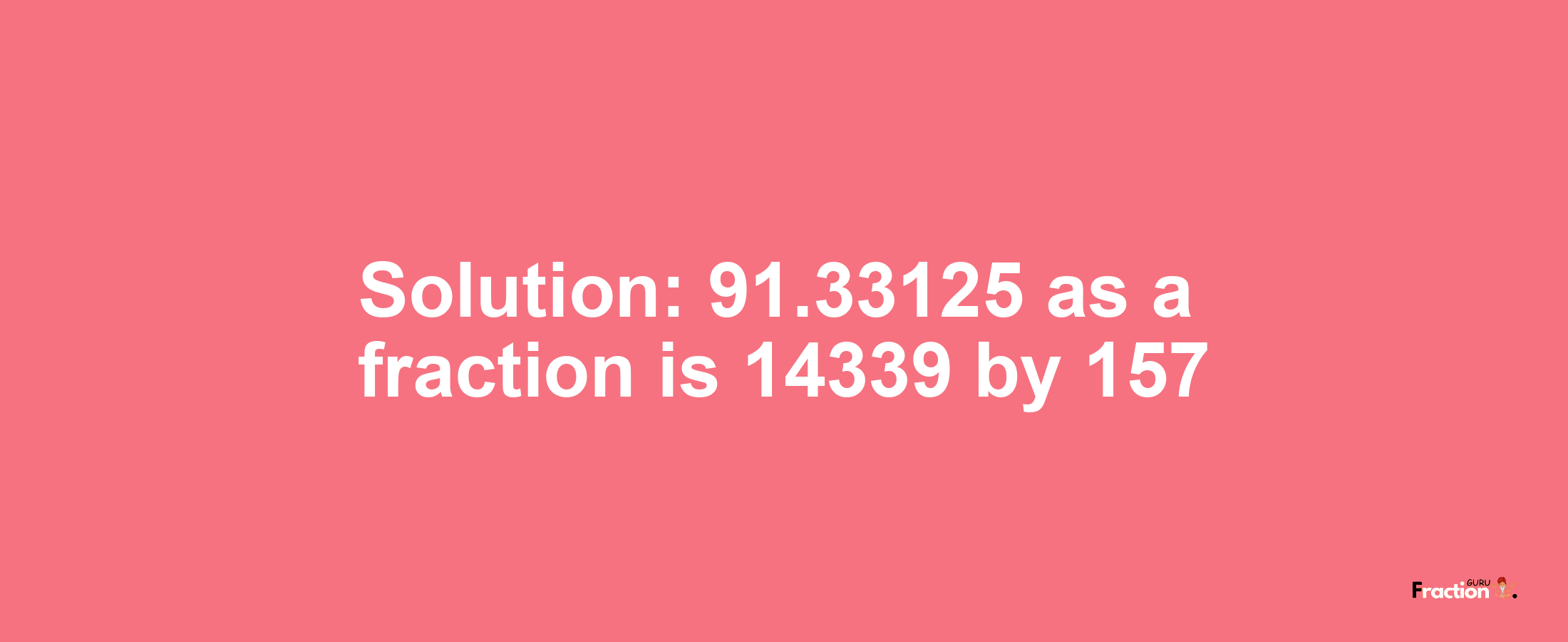 Solution:91.33125 as a fraction is 14339/157